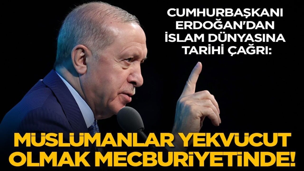 Cumhurbaşkanı Erdoğan'dan İslam dünyasına çağrı: Müslümanlar olarak yekvücut olmak mecburiyetindeyiz!