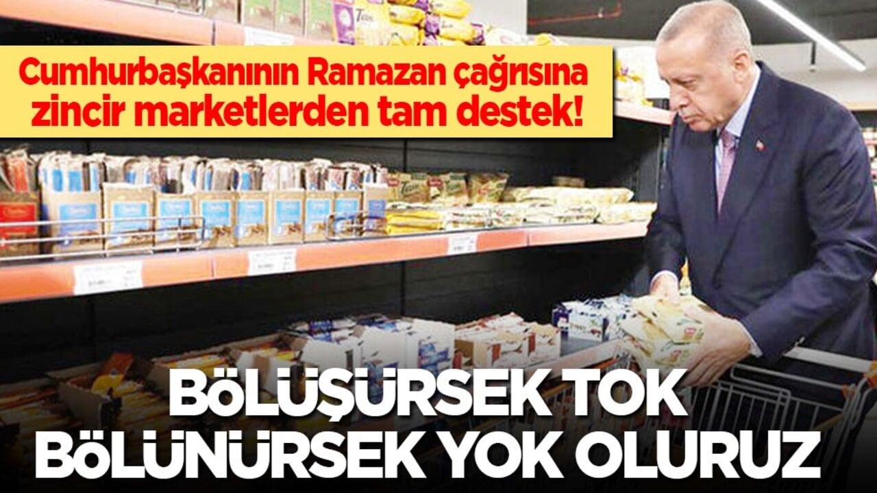Cumhurbaşkanının Ramazan çağrısına marketlerden tam destek: Bölüşürsek tok, bölünürsek yok oluruz!