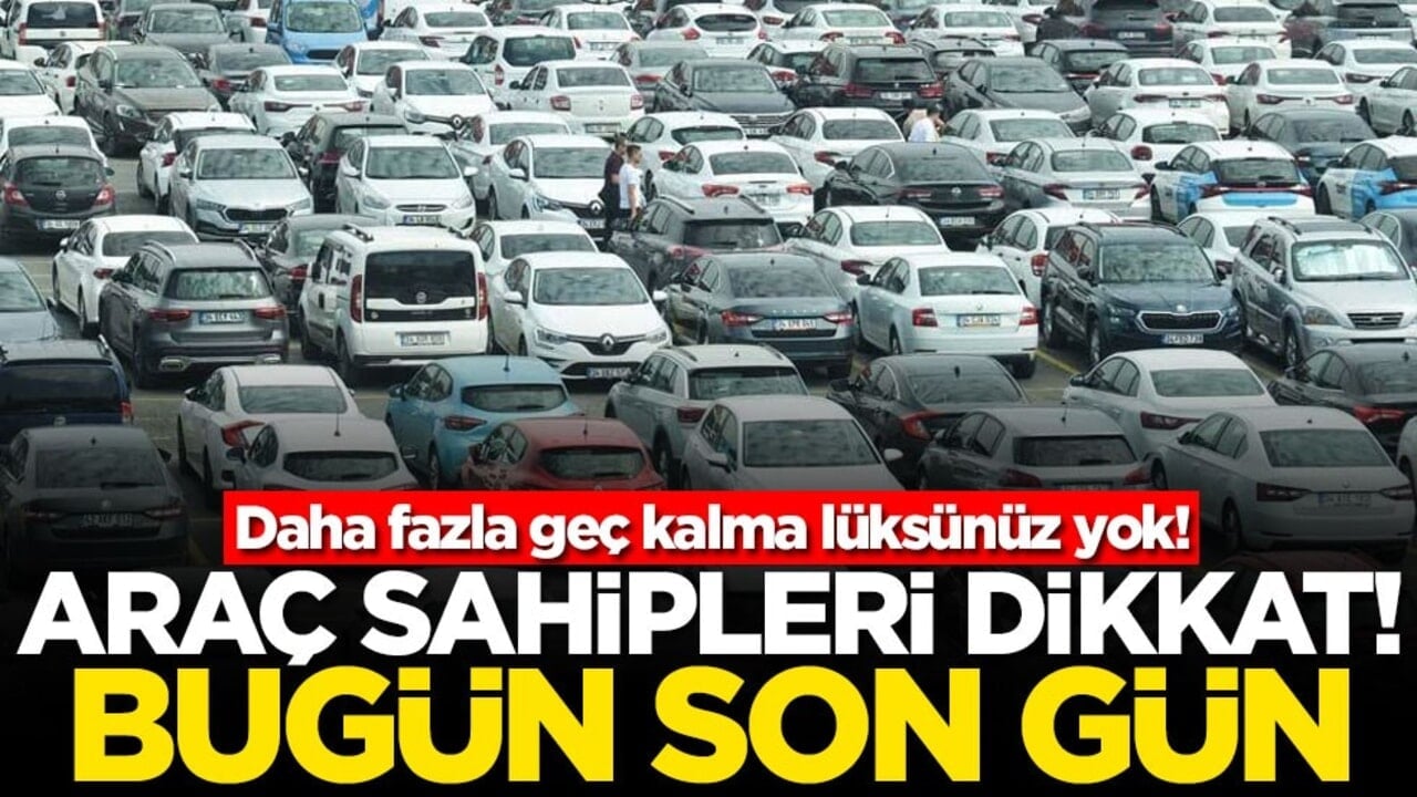 Daha fazla geç kalma lüksünüz yok! Araç sahipleri dikkat! Bugün son gün