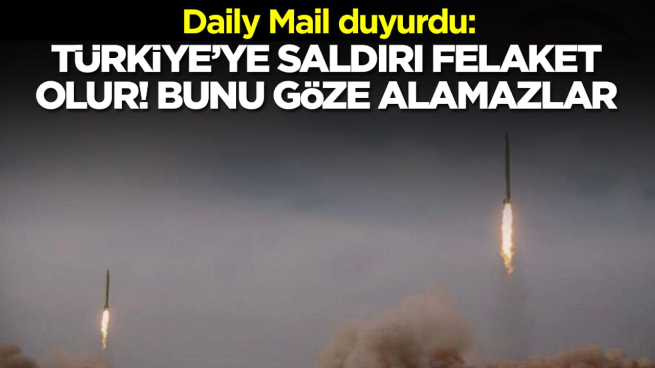 Daily Mail duyurdu: Türkiye'ye saldırı felaket olur! Bunu göze alamazlar