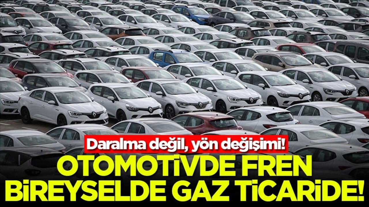 Daralma değil, yön değişimi! Otomotivde fren bireyselde gaz ticaride