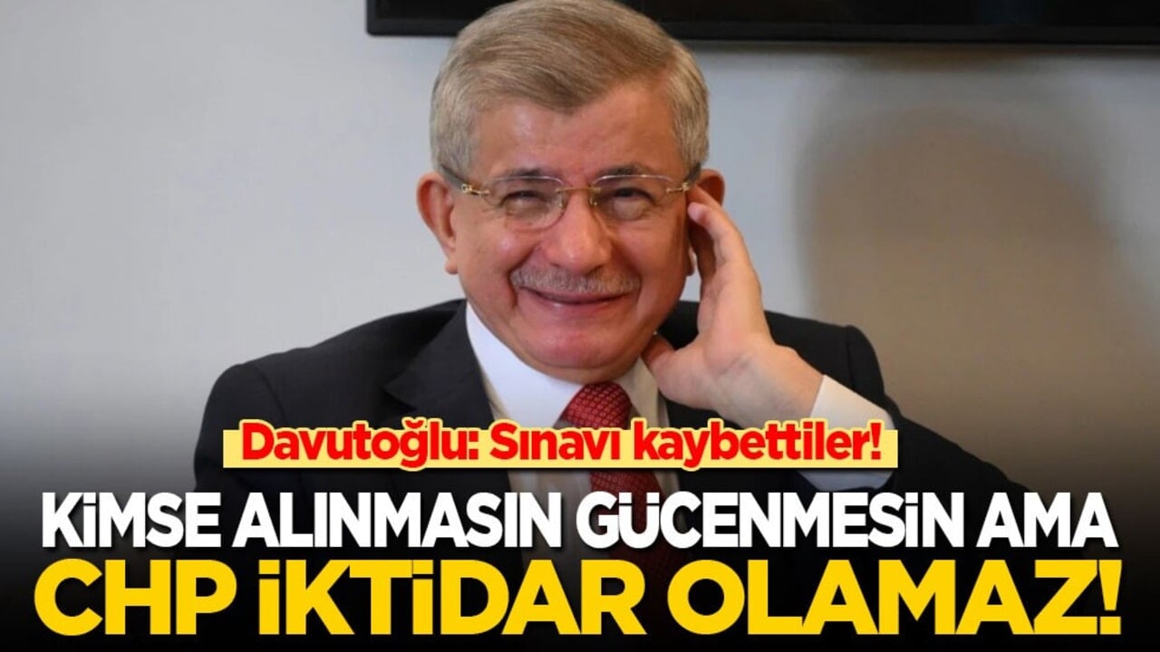 Davutoğlu: Kimse alınmasın güvenmesin ama CHP iktidar olamaz! Sınavı kaybettiler…