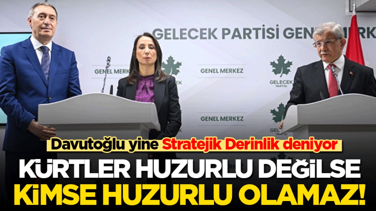 Davutoğlu yine Stratejik Derinlik deniyor: Kürtler huzurlu değilse kimse huzurlu olamaz!