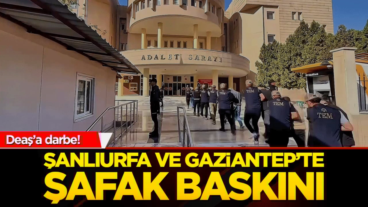 Deaş’a darbe! Şanlıurfa ve Gaziantep’te şafak baskını