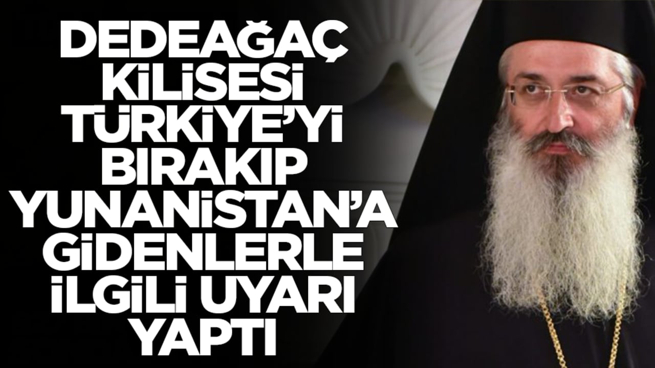 Dedeağaç Kilisesi Türkiye'yi bırakıp Yunanistan'a gidenlerle ilgili uyarı yaptı