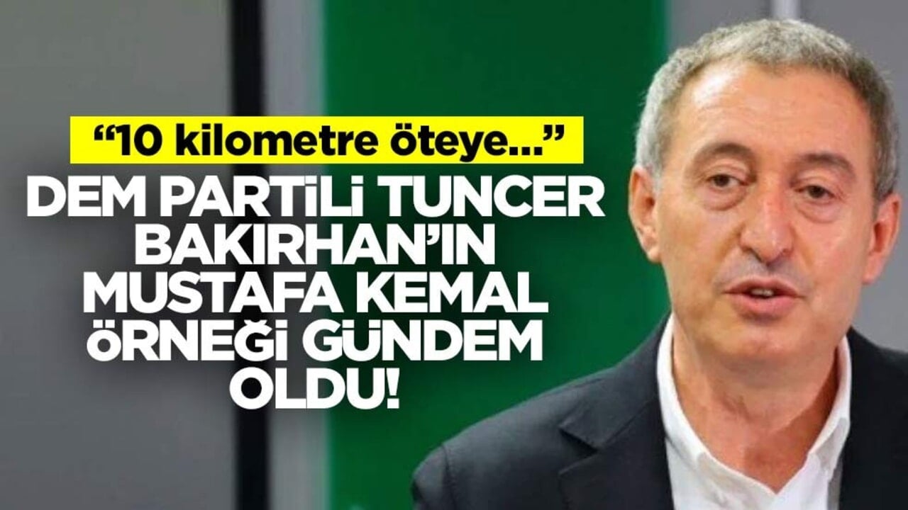 DEM Partili Tuncer Bakırhan’ın Mustafa Kemal örneği gündem oldu! "10 kilometre öteye…"