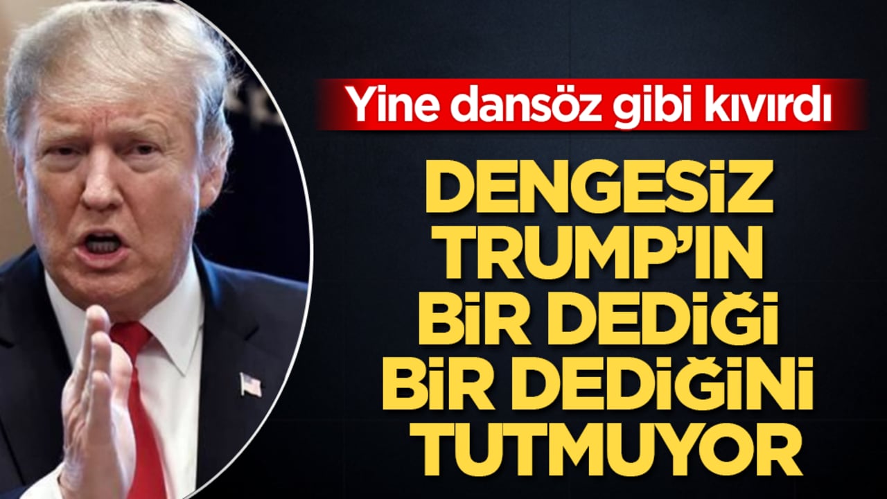 Dengesiz Trump’ın bir dediği bir dediğini tutmuyor: Yine dansöz gibi kıvırdı