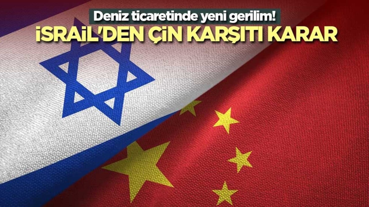 Deniz ticaretinde yeni gerilim! İsrail'den Çin karşıtı karar