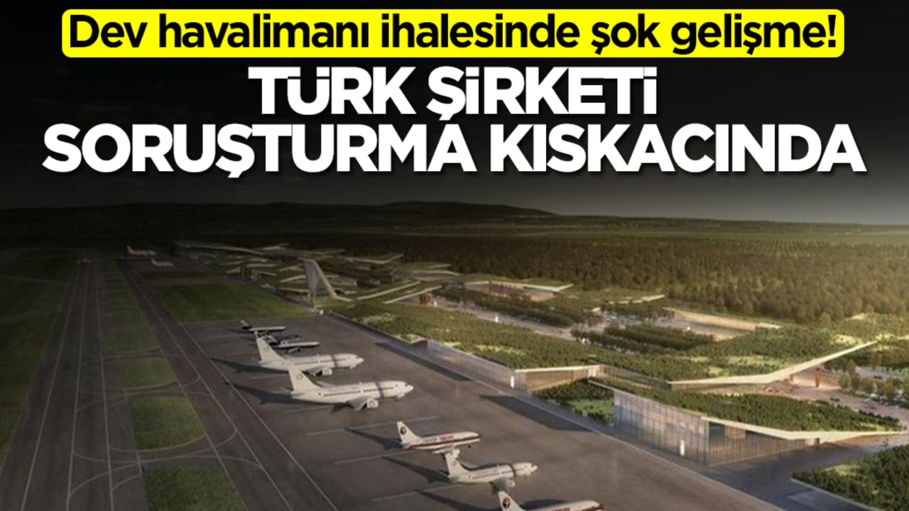 Dev havalimanı ihalesinde şok gelişme! Türk şirketi soruşturma kıskacında