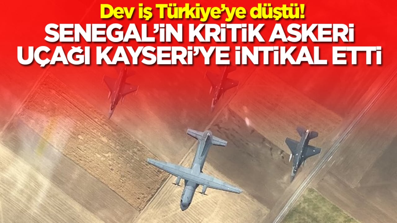Dev iş Türkiye’ye düştü! Senegal’in kritik askeri uçağı Kayseri’ye intikal etti