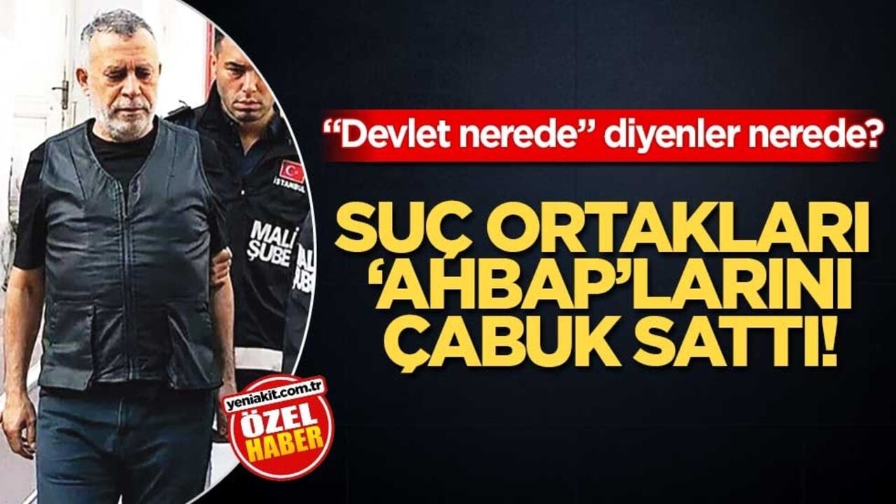 "Devlet nerede" diyenler nerede? Suç ortakları ‘Ahbap’larını çabuk sattı!