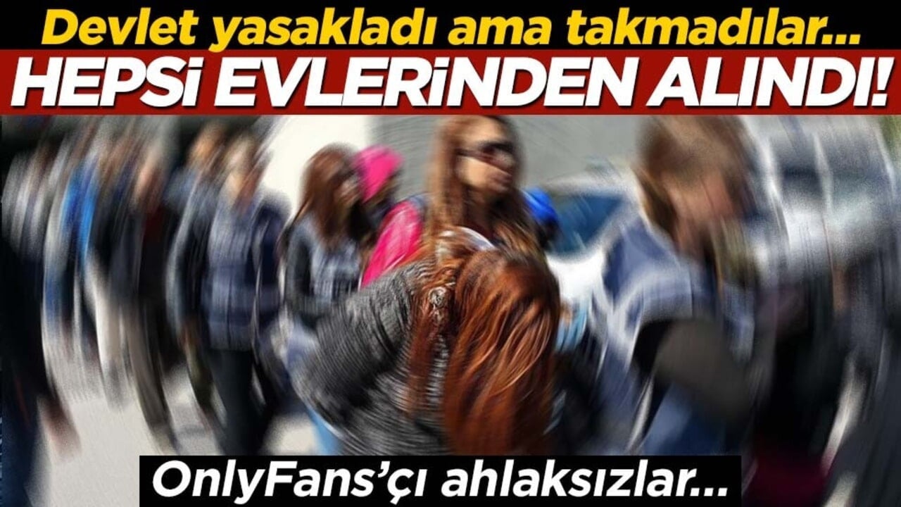 Devlet yasakladı ama takmadılar… Hepsi evlerinden alındı! OnlyFans’çı ahlaksızlar…