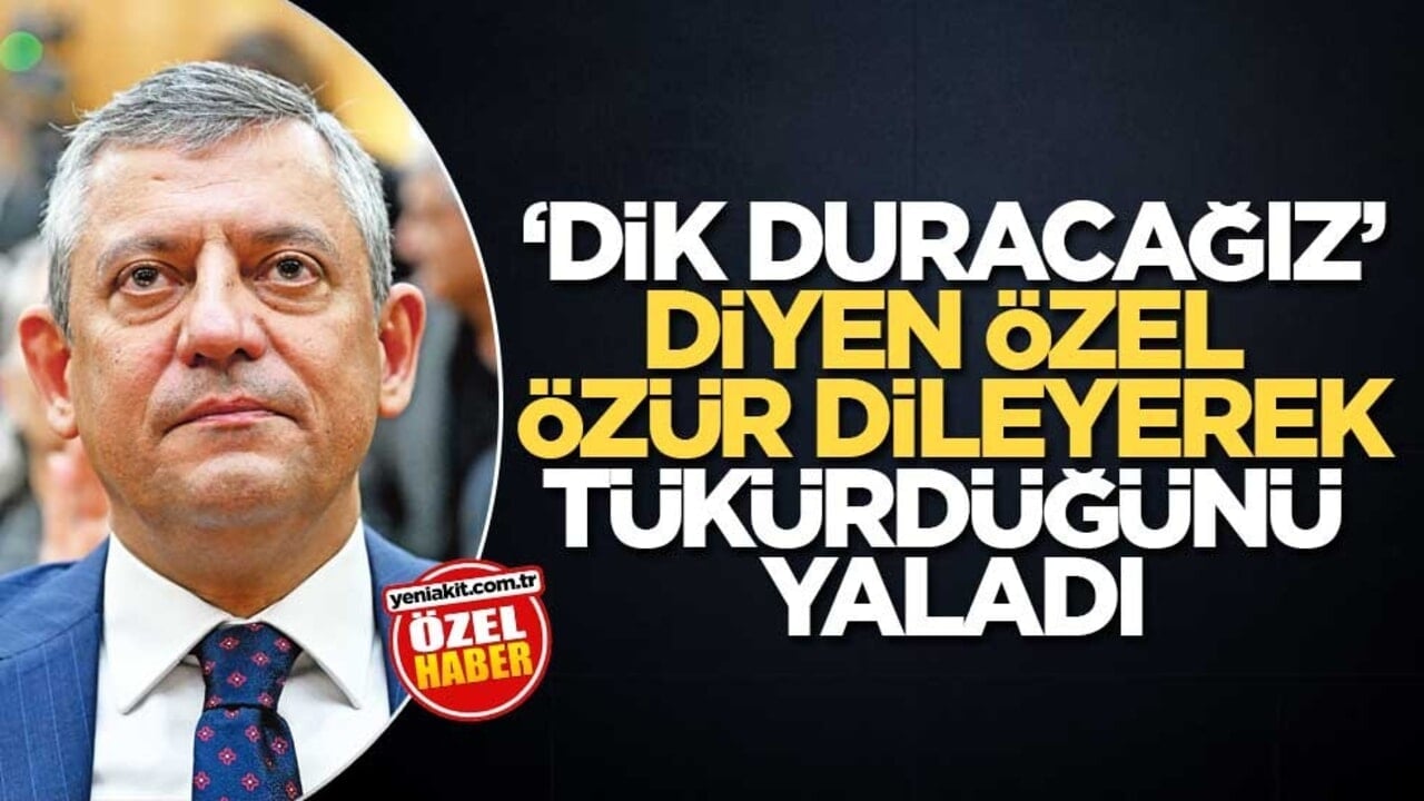 ‘Dik duracağız’ diyen Özel, özür dileyerek tükürdüğünü yaladı