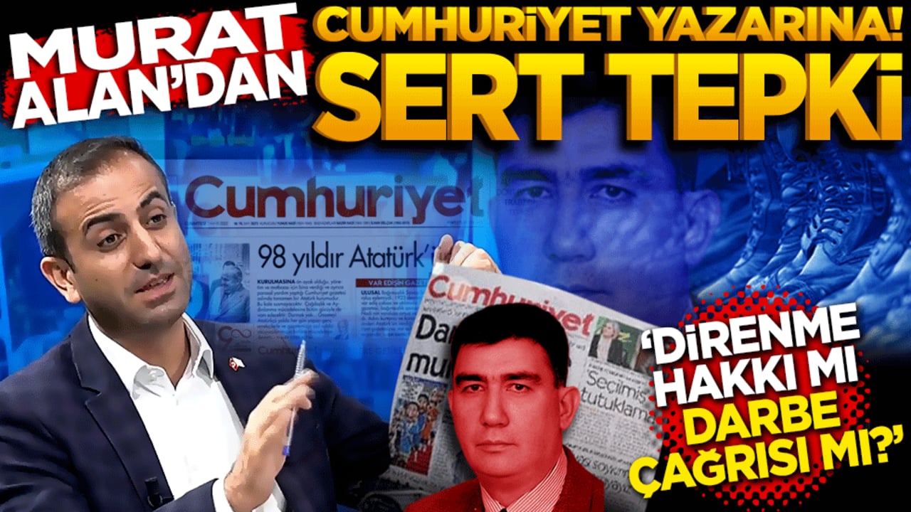 Direnme hakkı mı, darbe çağrısı mı? Murat Alan'dan Cumhuriyet yazarına sert tepki