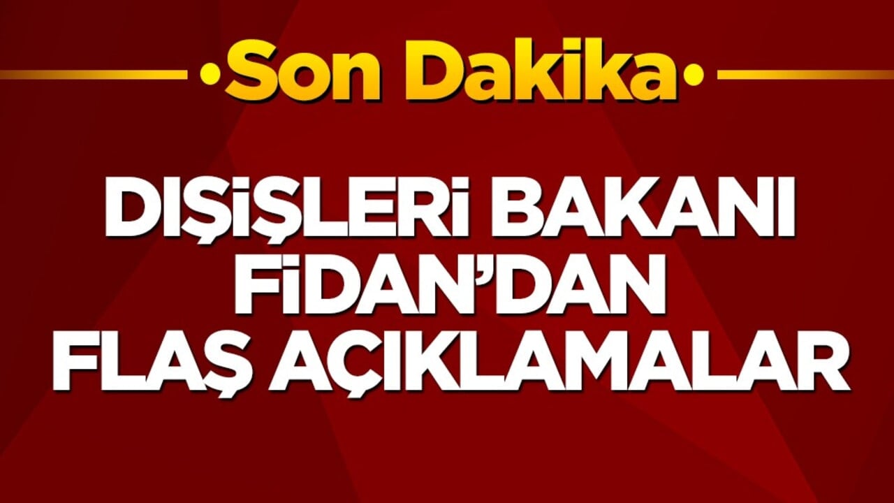 Dışişleri Bakanı Fidan’dan flaş açıklamalar