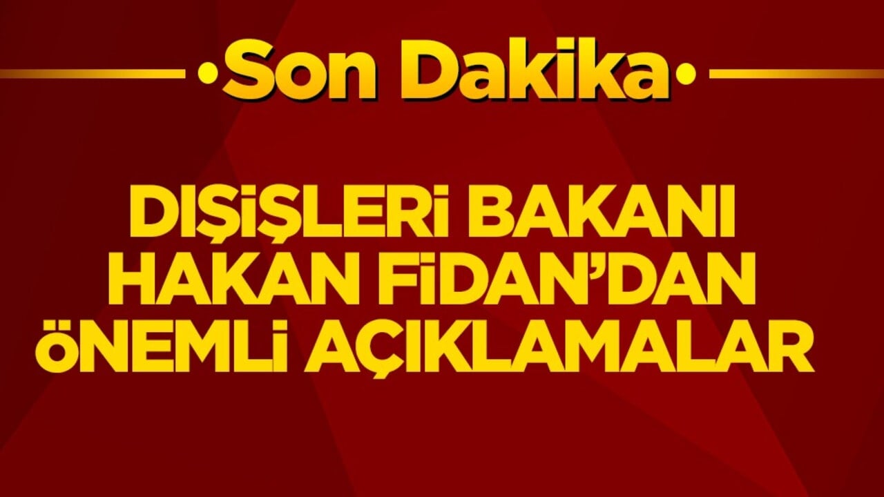 Dışişleri Bakanı Hakan Fidan’dan önemli açıklamalar
