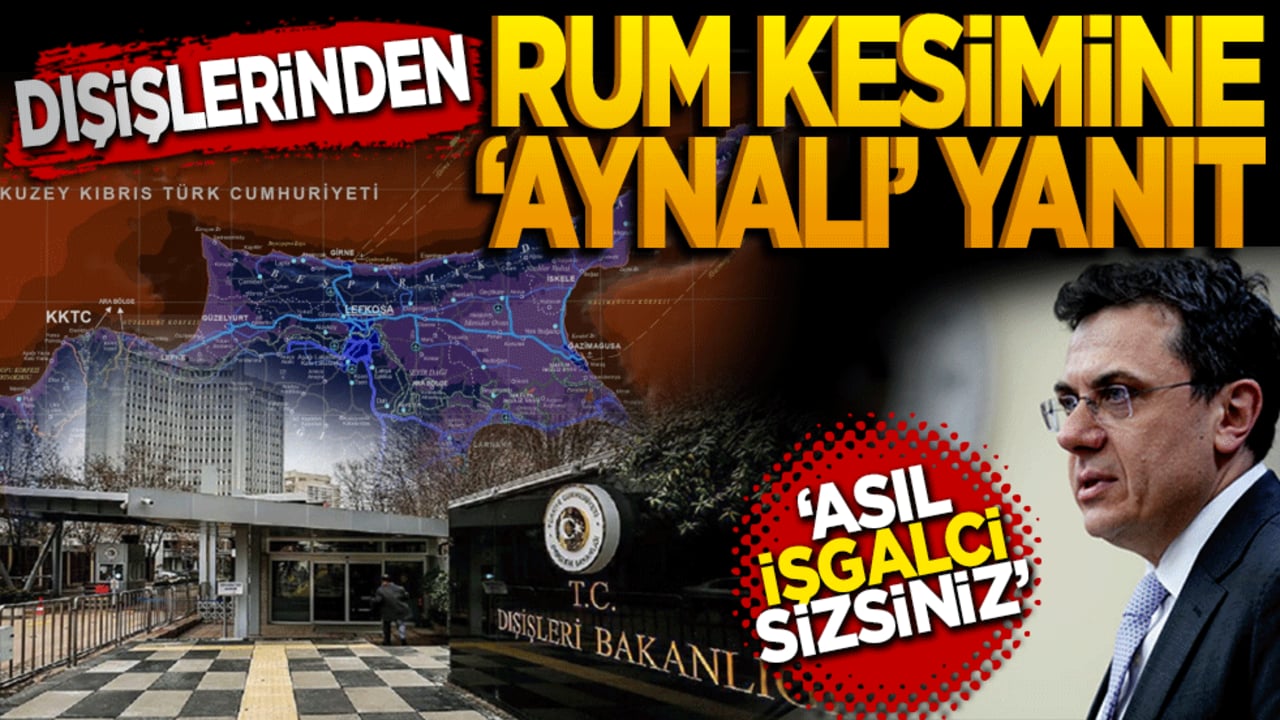 Dışişleri'nden Rum Kesimi’ne "aynalı" yanıt: Asıl işgalci sizsiniz!