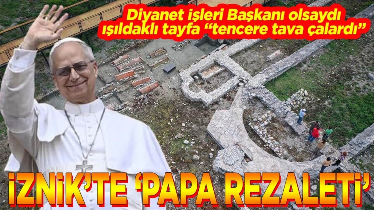 Diyanet İşleri Başkanı olsaydı ışıldaklı tayfa "tencere tava çalardı" İznik'te Papa rezaleti