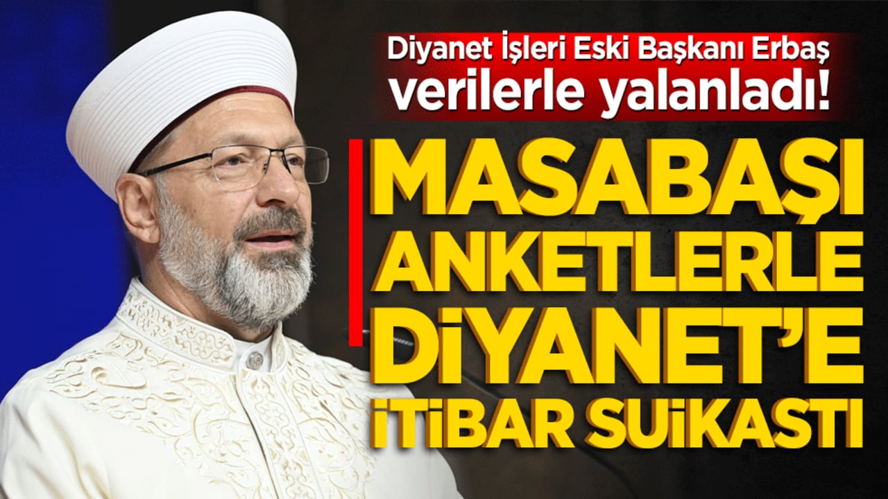 Diyanet İşleri Eski Başkanı Erbaş verilerle yalanladı! Masabaşı anketlerle Diyanet’e itibar suikastı