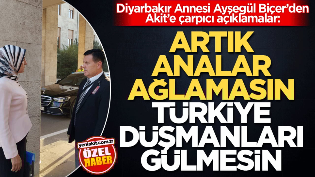 Diyarbakır Annesi Ayşegül Biçer’den Akit’e çarpıcı açıklamalar: Artık analar ağlamasın Türkiye düşmanları gülmesin