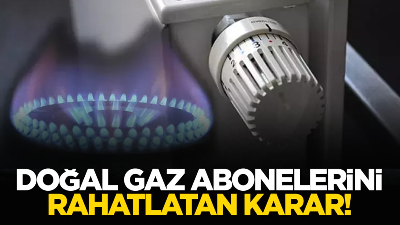 Doğal gaz abonelerini rahatlatan karar!