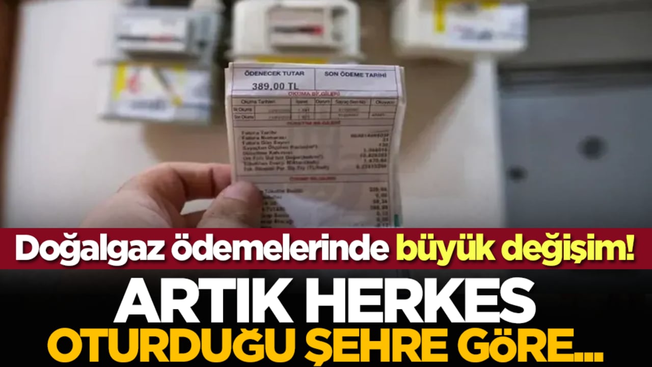 Doğalgaz ödemelerinde büyük değişim! Artık herkes oturduğu şehre göre...