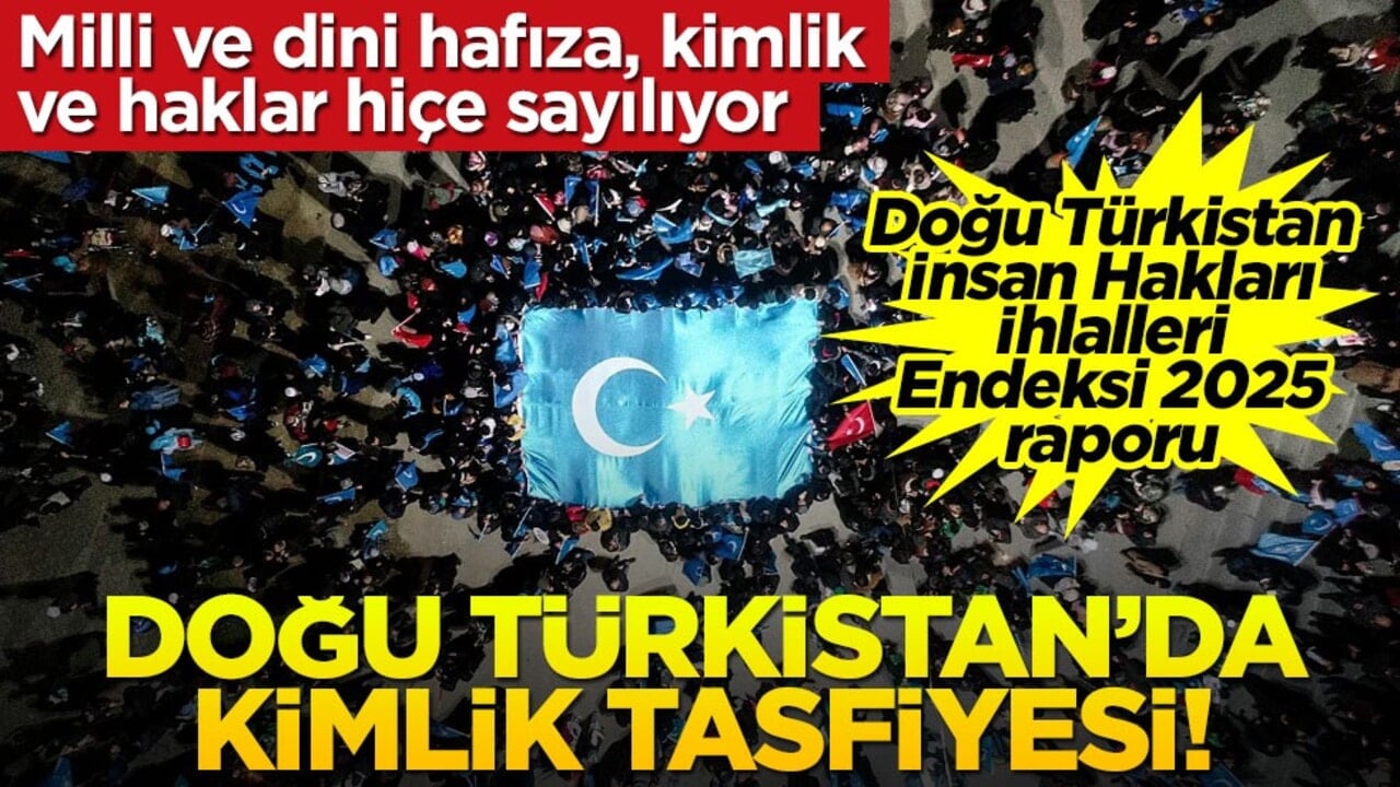 Doğu Türkistan’da kimlik tasfiyesi! Milli ve dini hafıza, kimlik ve haklar hiçe sayılıyor