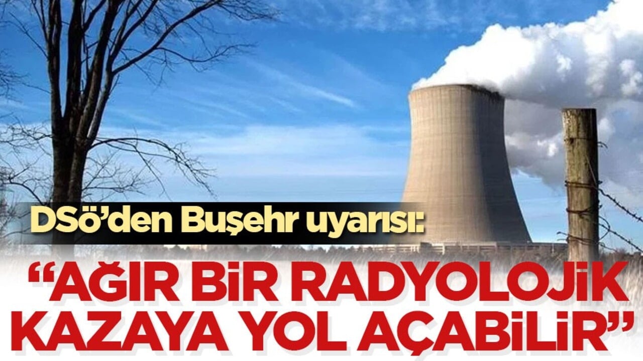 DSÖ’den Buşehr uyarısı! "Ağır bir radyolojik kazaya yol açabilir"