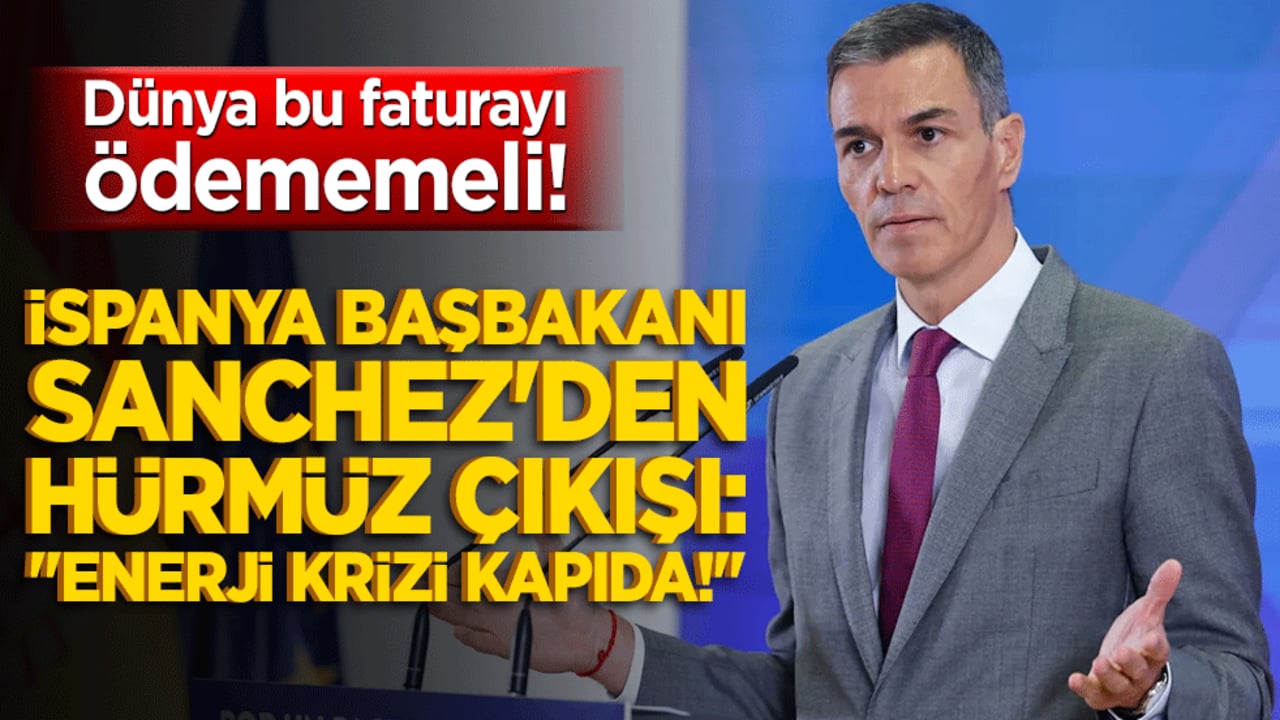 Dünya bu faturayı ödememeli! İspanya Başbakanı Sanchez'den Hürmüz çıkışı: "Enerji krizi kapıda!"