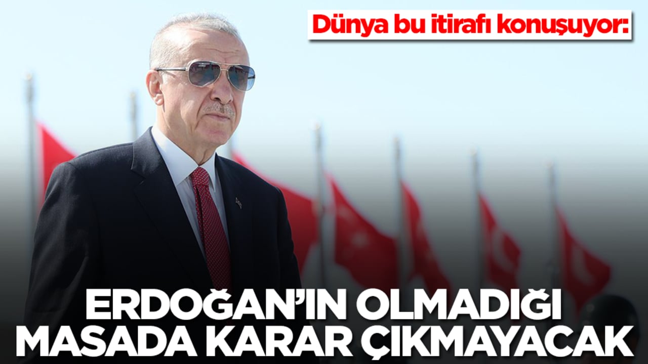 Dünya bu itirafı konuşuyor: Erdoğan’ın olmadığı masada karar çıkmayacak