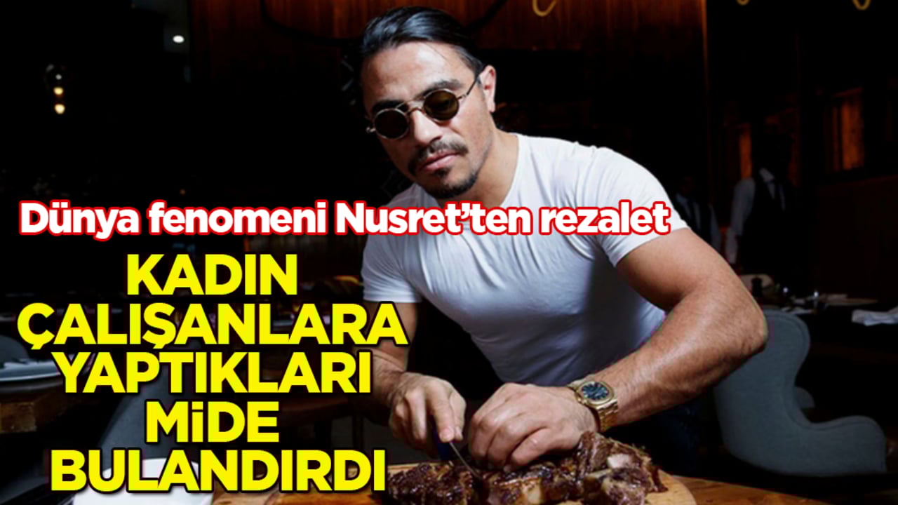 Dünya fenomeni Nusret’ten rezalet! Kadın çalışanlara yaptıkları mide bulandırdı