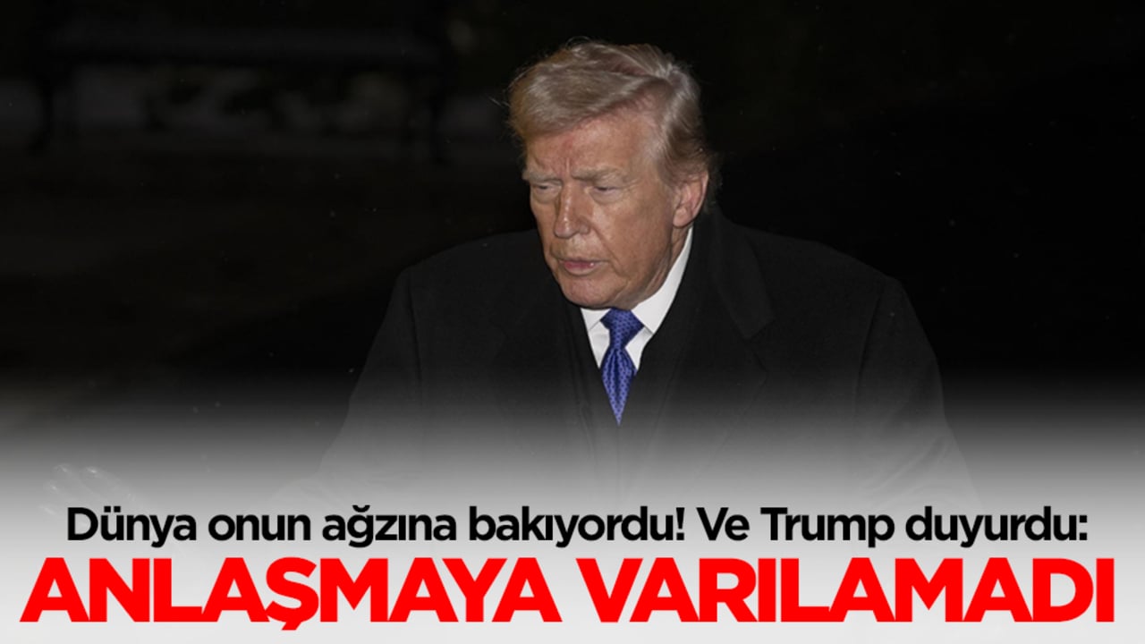 Dünya onun ağzına bakıyordu! Ve Trump duyurdu: Anlaşmaya varılamadı