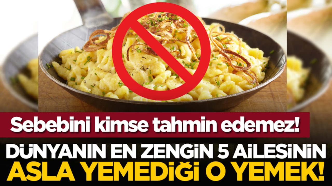 Dünyanın en zengin 5 ailesinin asla yemediği o yemek!