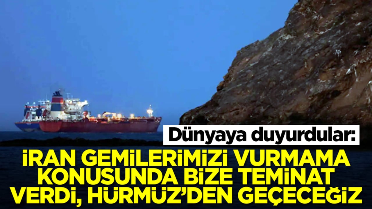 Dünyaya duyurdular: İran gemilerimizi vurmama konusunda bize teminat verdi, Hürmüz'den geçeceğiz