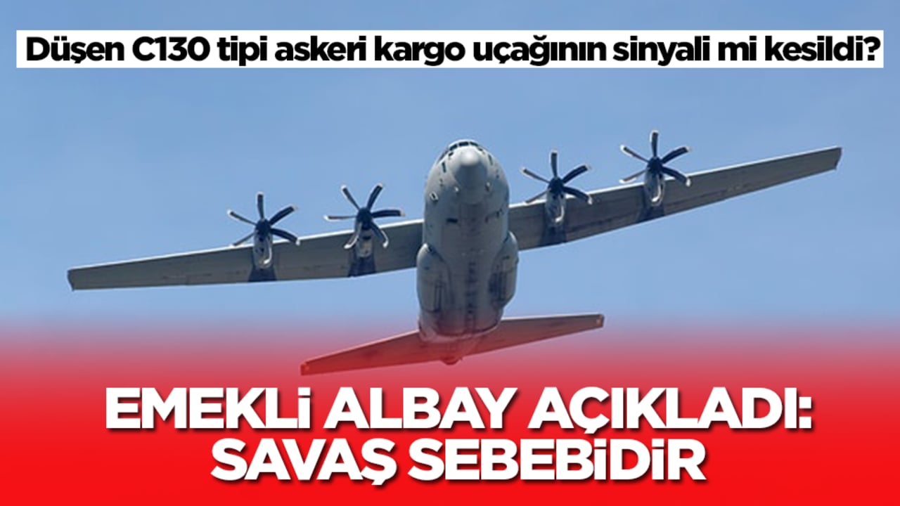 Düşen C130 tipi askeri kargo uçağının sinyali mi kesildi? Emekli albay açıkladı: Savaş sebebidir