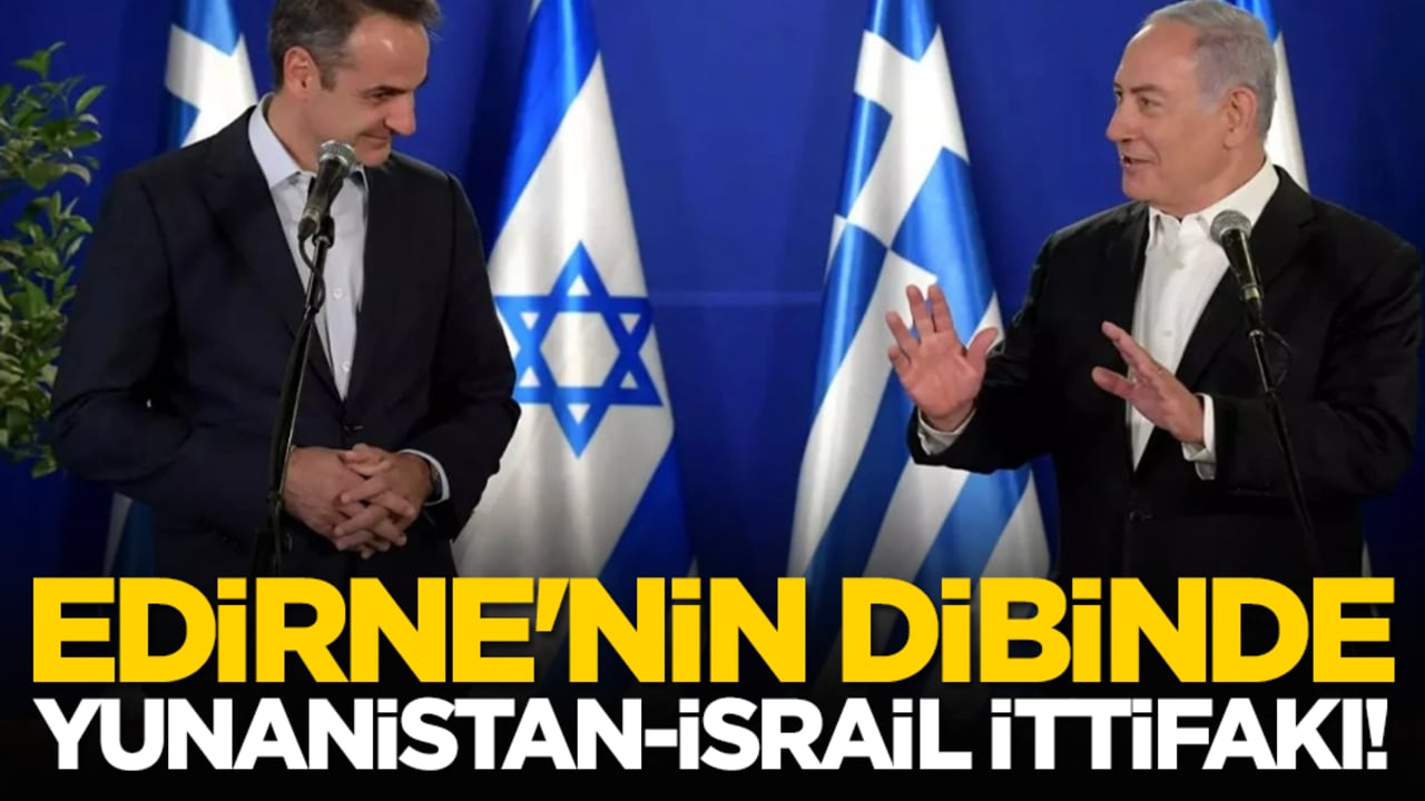 Edirne'nin dibinde Yunanistan-İsrail ittifakı!