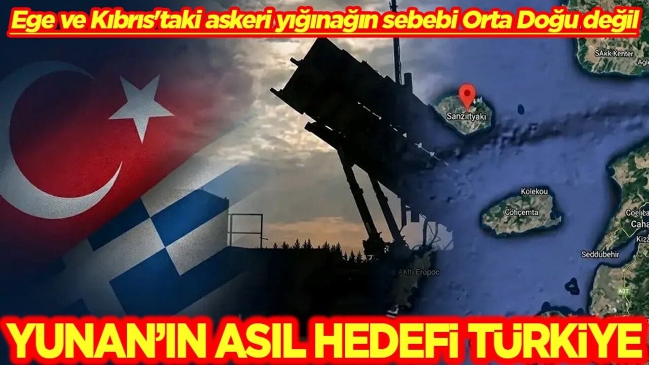 Ege ve Kıbrıs'taki askeri yığınağın sebebi Orta Doğu değil Yunan’ın asıl hedefi Türkiye