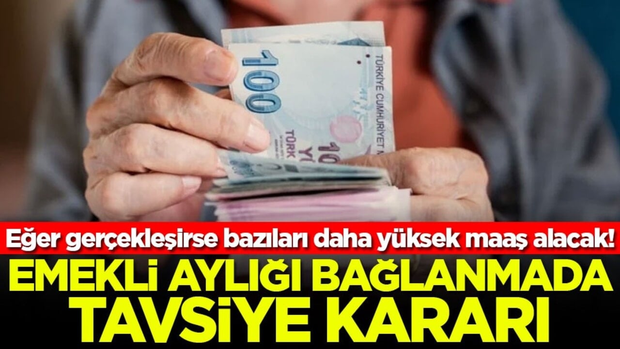 Eğer gerçekleşirse bazıları daha yüksek maaş alacak! Emekli aylığı bağlanmada tavsiye kararı