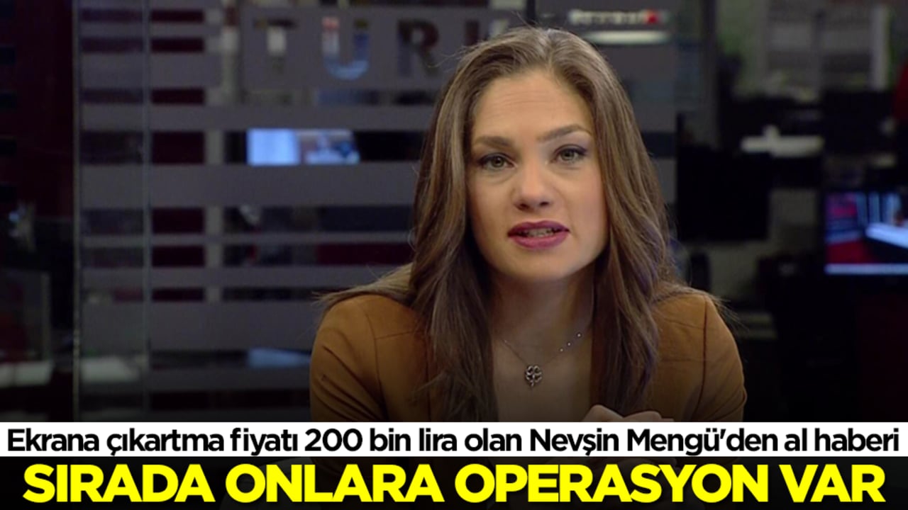 Ekrana çıkartma fiyatı 200 bin lira olan Nevşin Mengü'den al haberi: Onlara operasyon yapılacak