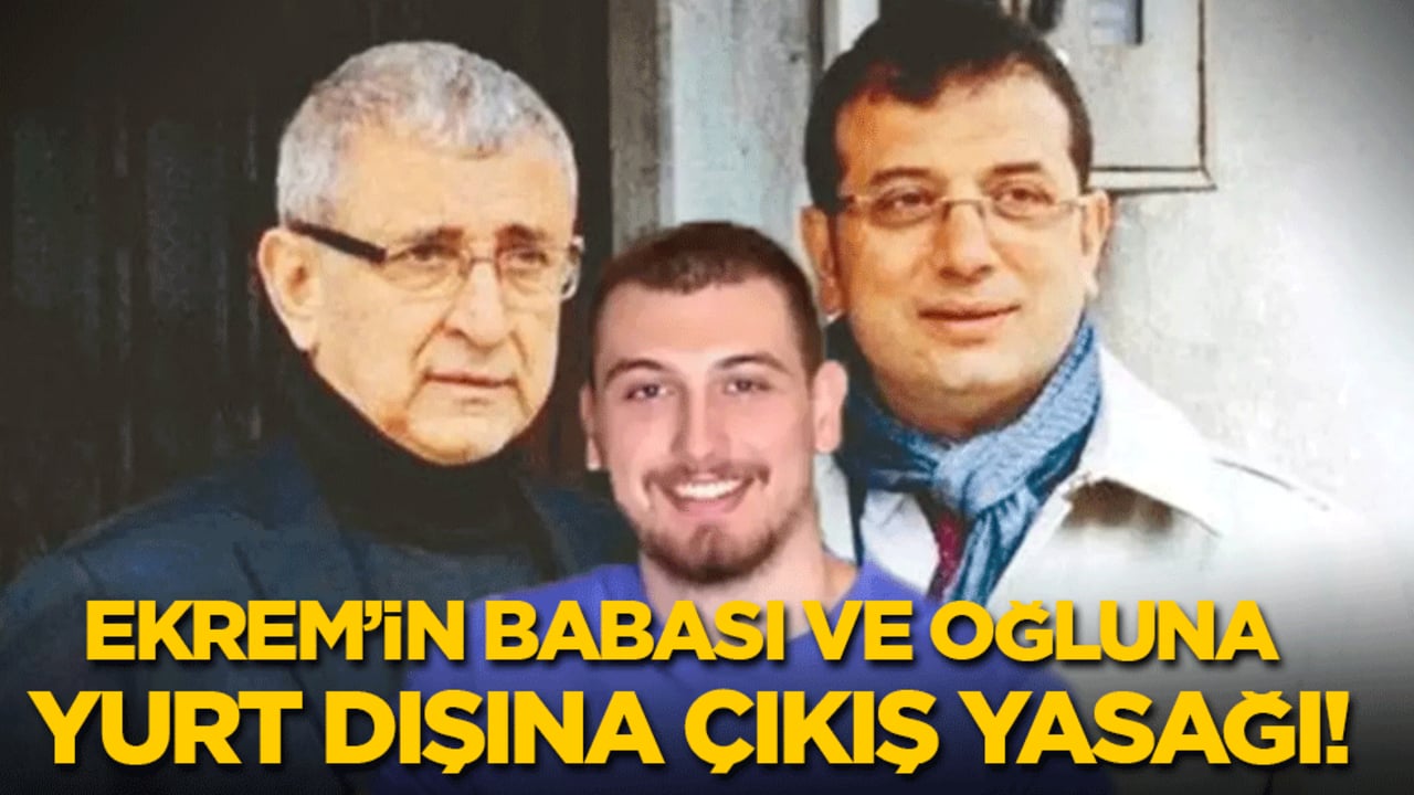 Ekrem İmamoğlu'nun babası ve oğluna yurtdışına çıkış yasağı!