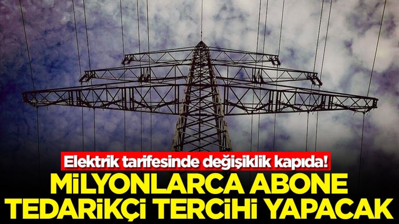 Elektrik tarifesinde değişiklik kapıda! Milyonlarca abone tedarikçi tercihi yapacak
