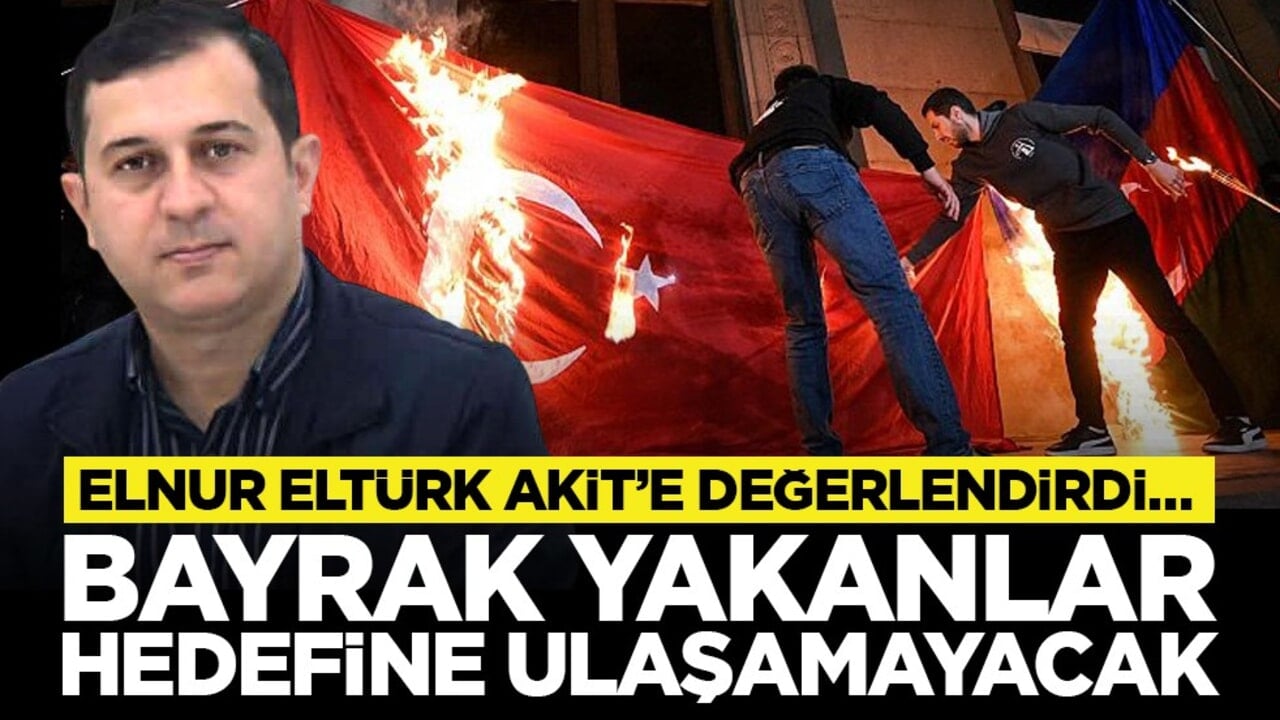 Elnur Eltürk Akit’e değerlendirdi… "Bayrak yakanlar hedefine ulaşamayacak"