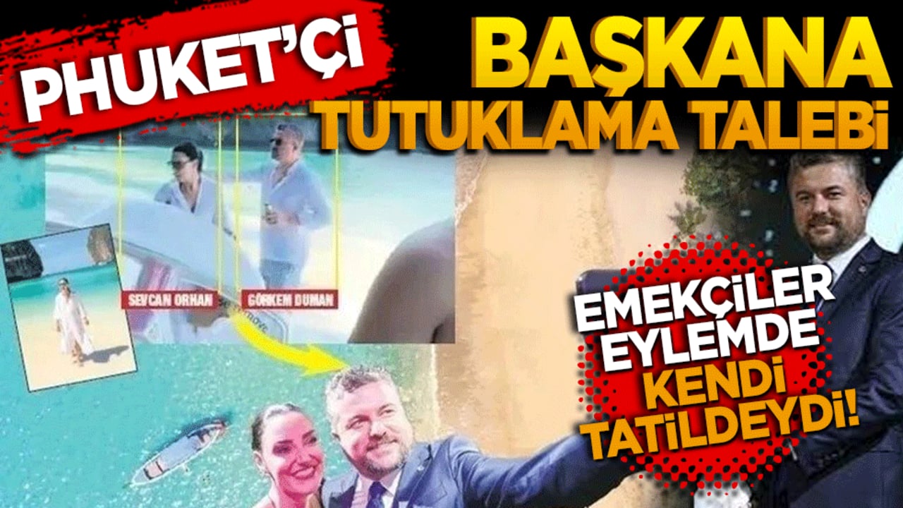 Emekçiler eylemde kendi tatildeydi! Phuket’çi başkana tutuklama talebi