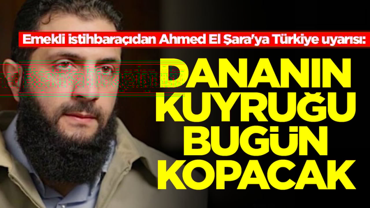 Emekli istihbaraçıdan Ahmed El Şara'ya Türkiye uyarısı: Dananın kuyruğu bugün kopacak