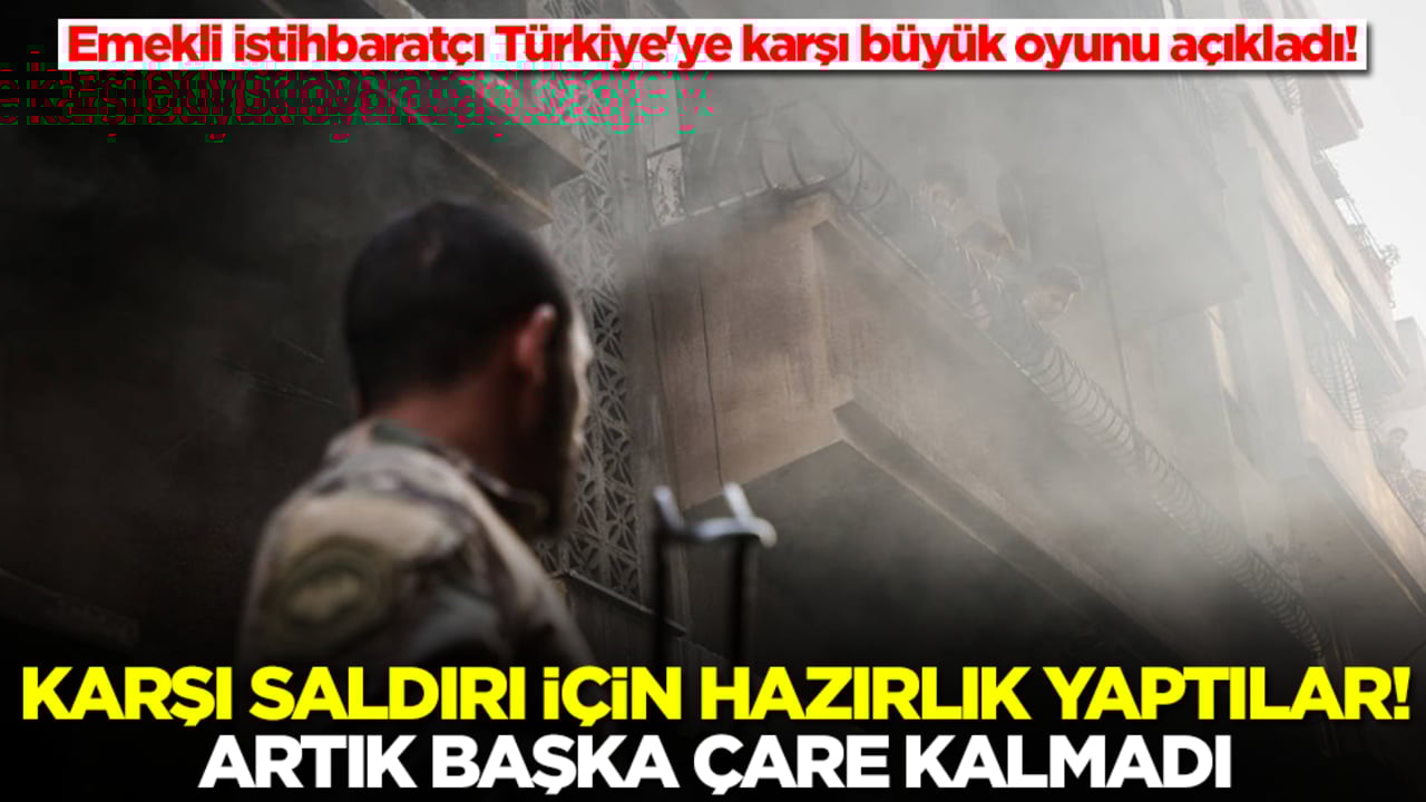 Emekli istihbaratçı Türkiye'ye karşı büyük oyunu açıkladı! Karşı saldırı için hazırlık yaptılar, başka çare kalmadı