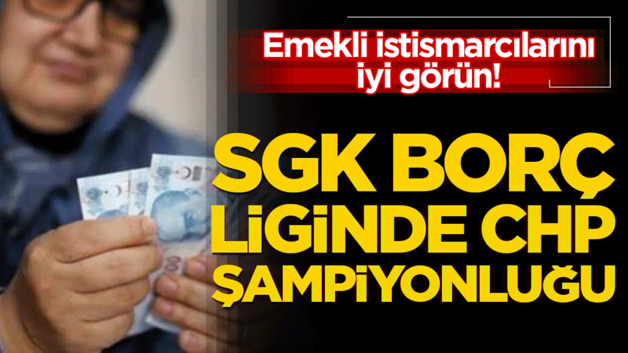 Emekli istismarcılarını iyi görün! SGK borç liginde CHP şampiyonluğu