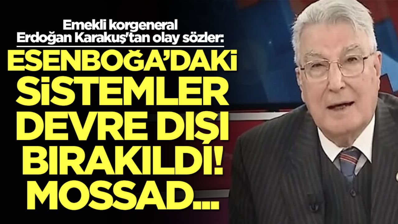 Emekli korgeneral Erdoğan Karakuş'tan olay sözler: Esenboğa’daki sistemler devre dışı bırakıldı Mossad...