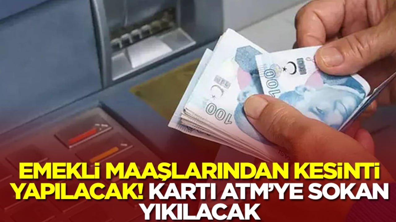 Emekli maaşlarından kesinti yapılacak! Kartını ATM'ye sokan yıkılacak