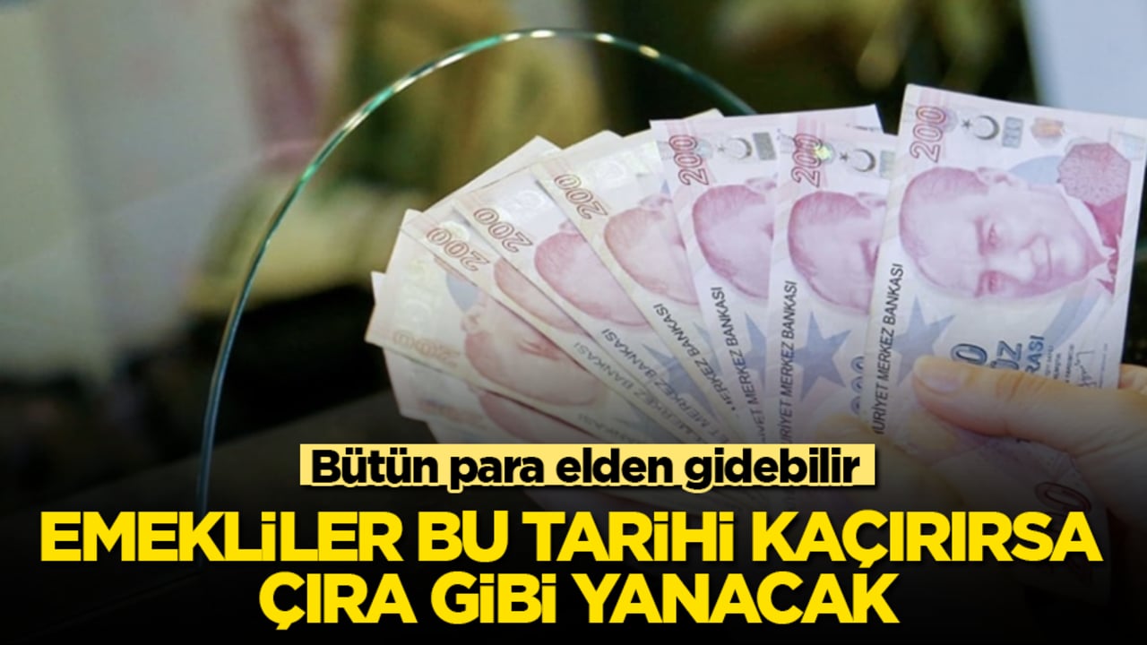 Emekliler bu tarihi kaçırırsa çıra gibi yanacak! Bütün para elden gidebilir
