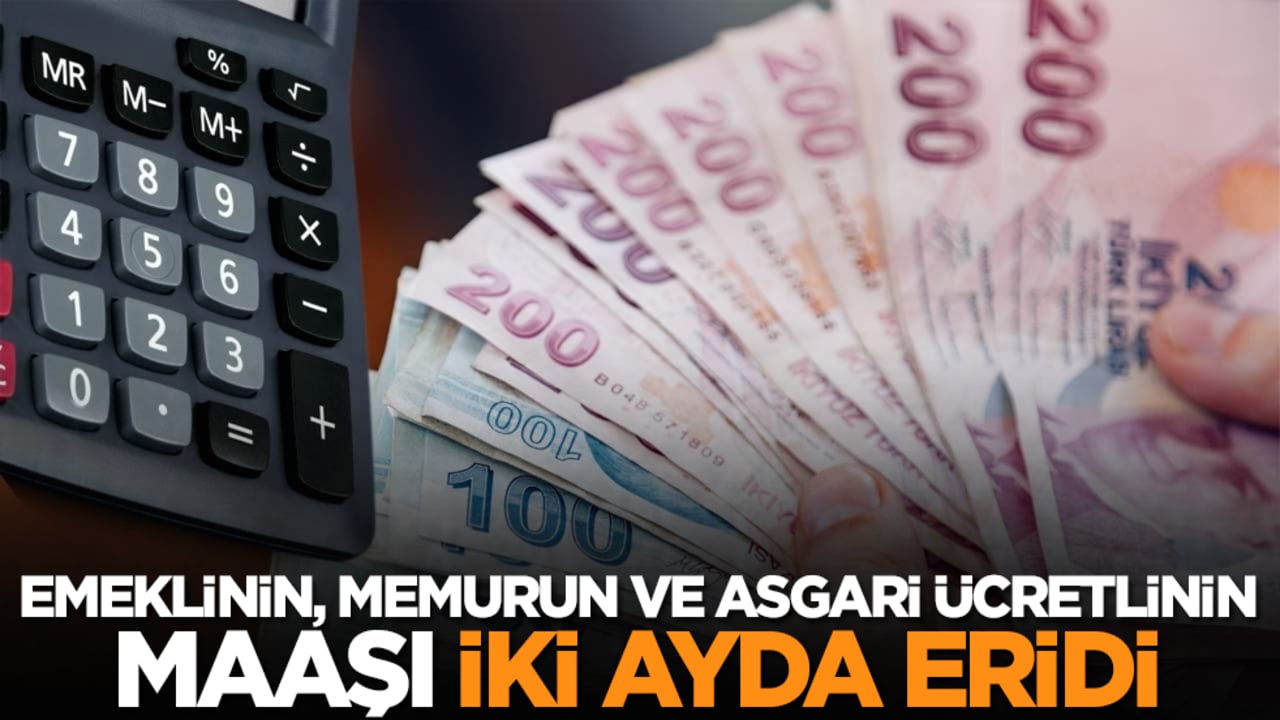 Emeklinin, memurun ve asgari ücretlinin maaşı iki ayda eridi!